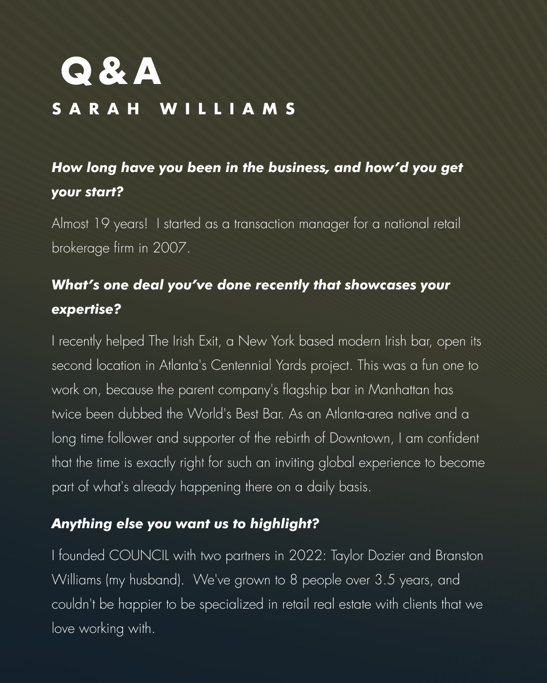 As Managing Principal and Broker at COUNCIL Real Estate, @[Sarah Williams](75b6d2fe-edab-4059-bcac-ce9065bd5055) has become a key voice in Atlanta’s retail story. She understands how national brands think, what they need from a market, and how to translate a retailer’s vision into a site plan that actually performs. Her work across national rollouts has given her deep relationships and a clear sense of how to move fast without missing the details (image 2)